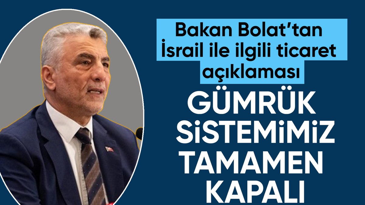 Bakan Bolat: Türkiye’nin İsrail ile ticarete yönelik olarak gümrük sistemi tamamen kapalı